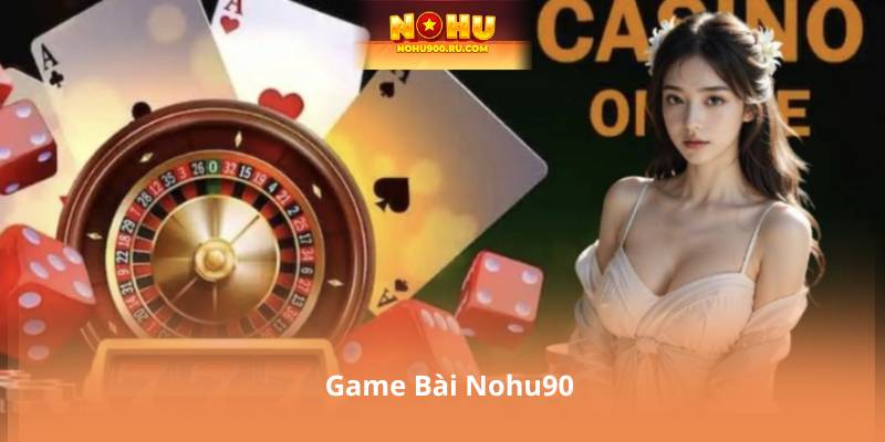 Game Bài Nohu90 – Giải Trí An Toàn, Thanh Toán Nhanh Chóng