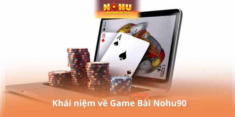 Khái niệm về Game Bài Nohu90
